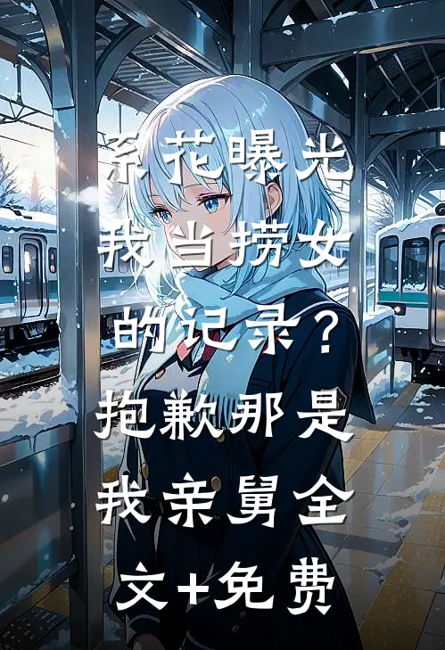 系花曝光我当捞女的记录？抱歉，那是我亲舅全文+免费