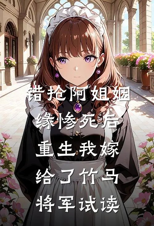 错抢阿姐姻缘惨死后，重生我嫁给了竹马将军试读