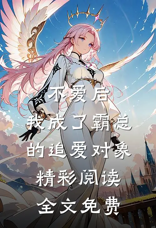 不爱后,我成了霸总的追爱对象精彩阅读全文免费