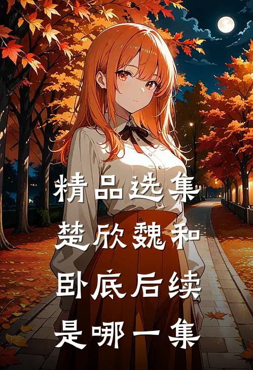 精品选集楚欣魏和卧底后续是哪一集