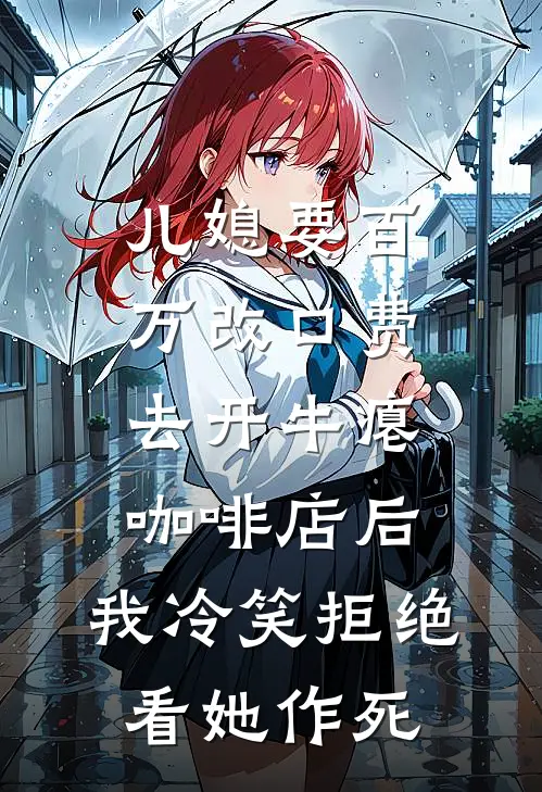 儿媳要百万改口费去开牛瘪咖啡店后，我冷笑拒绝看她作死