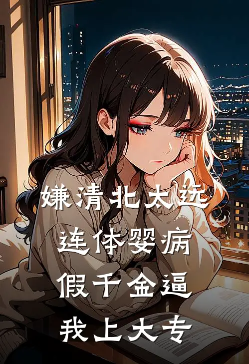 嫌清北太远，连体婴病假千金逼我上大专