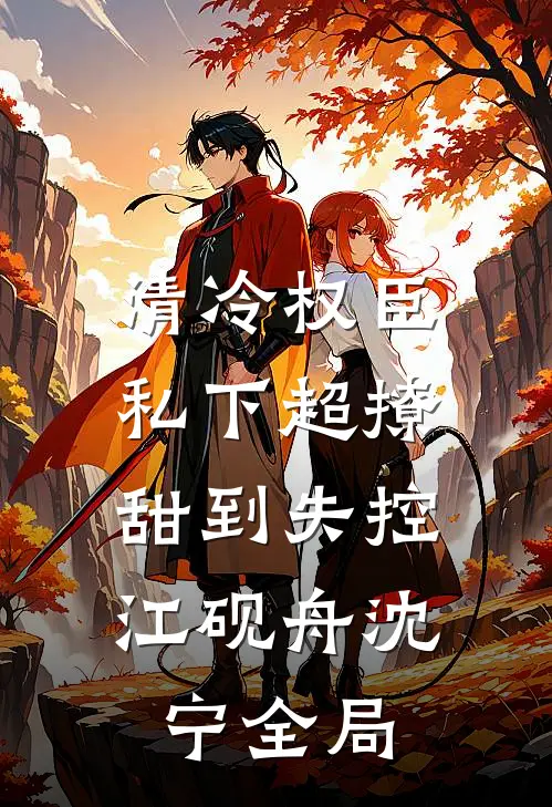 清冷权臣私下超撩，甜到失控江砚舟沈宁全局