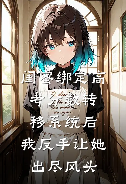 闺蜜绑定高考分数转移系统后,我反手让她出尽风头txt