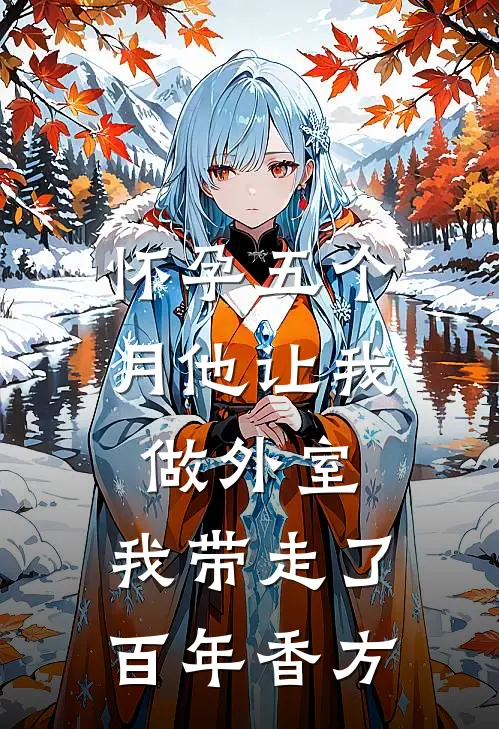 怀孕五个月他让我做外室，我带走了百年香方