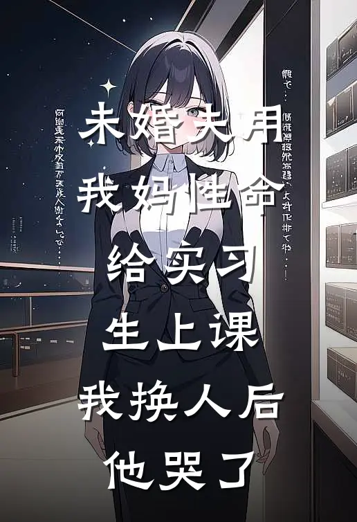 未婚夫用我妈性命给实习生上课，我换人后他哭了