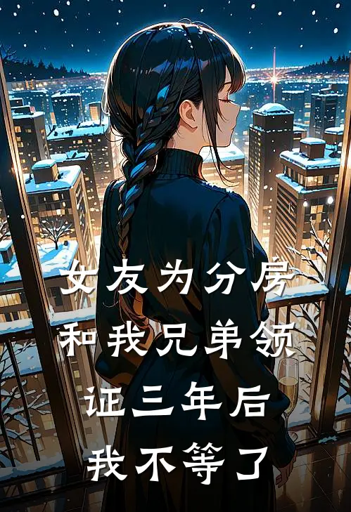 女友为分房和我兄弟领证三年后，我不等了