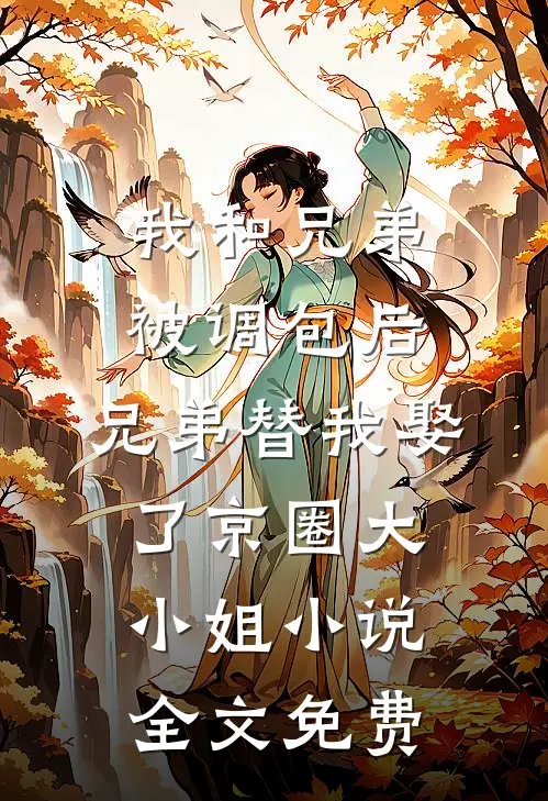 我和兄弟被调包后，兄弟替我娶了京圈大小姐小说全文免费