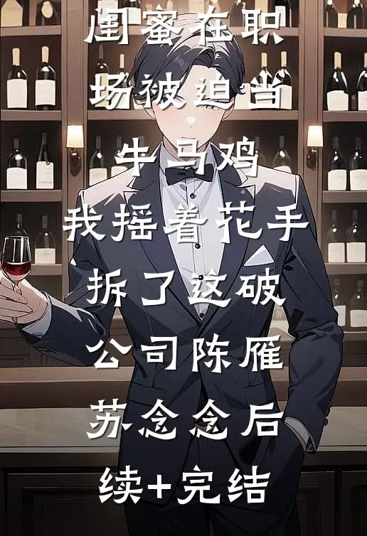 闺蜜在职场被迫当牛马鸡，我摇着花手拆了这破公司陈雁苏念念后续+完结