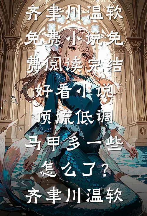 顶流低调，马甲多一些怎么了？齐聿川温软免费小说免费阅读_完结好看小说顶流低调，马甲多一些怎么了？齐聿川温软