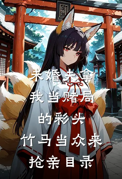 未婚夫拿我当赌局的彩头，竹马当众来抢亲目录
