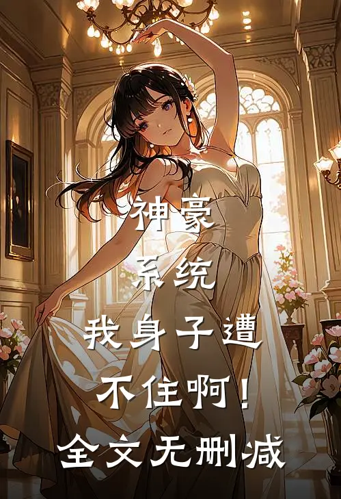 神豪：系统，我身子遭不住啊！全文无删减