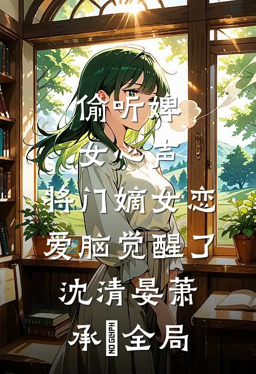 偷听婢女心声，将门嫡女恋爱脑觉醒了沈清晏萧承璟全局