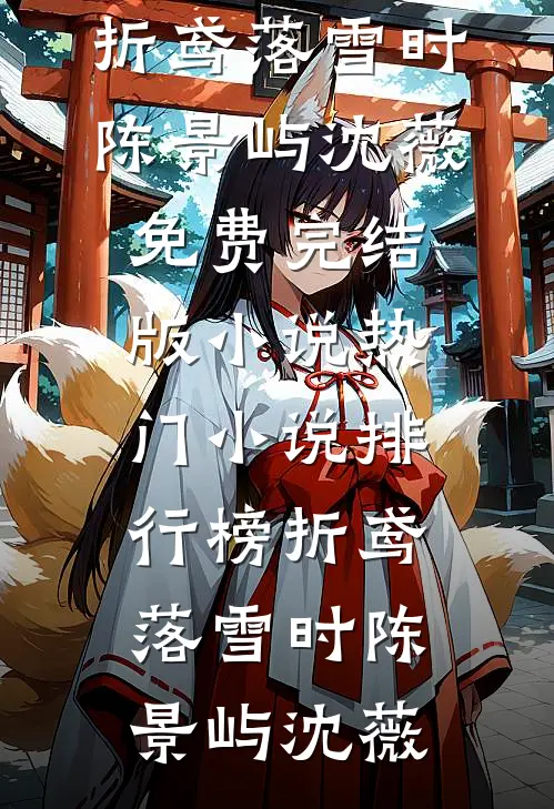 折鸢落雪时(陈景屿沈薇)免费完结版小说_热门小说排行榜折鸢落雪时陈景屿沈薇