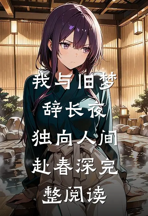 我与旧梦辞长夜，独向人间赴春深完整阅读