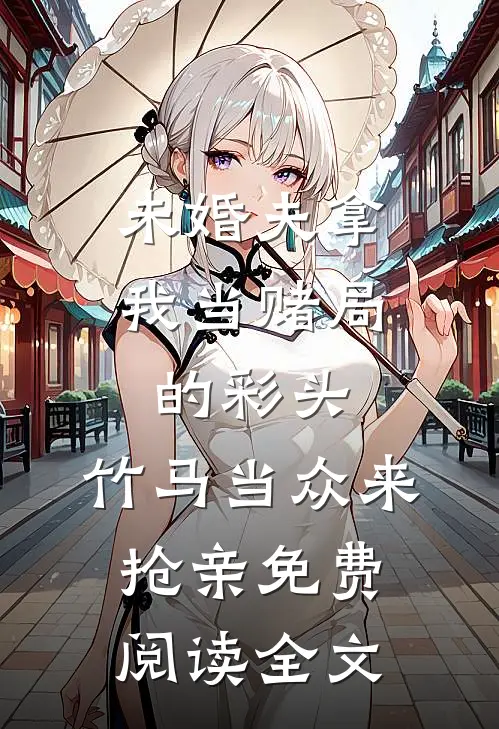 未婚夫拿我当赌局的彩头，竹马当众来抢亲免费阅读全文