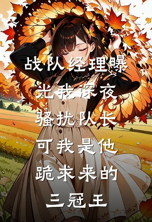 战队经理曝光我深夜骚扰队长，可我是他跪求来的三冠王