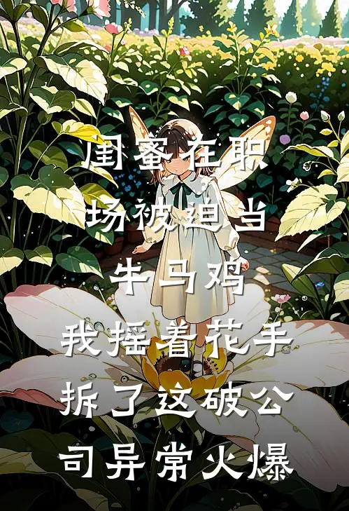 闺蜜在职场被迫当牛马鸡，我摇着花手拆了这破公司异常火爆