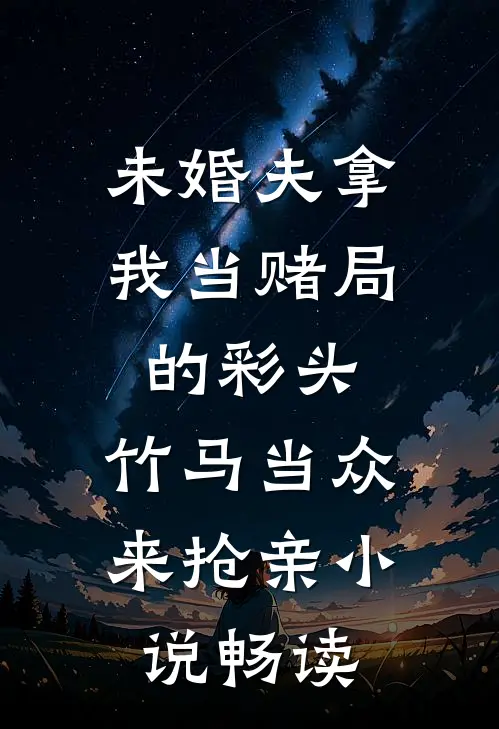 未婚夫拿我当赌局的彩头，竹马当众来抢亲小说畅读