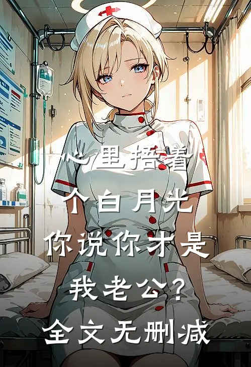 心里捂着个白月光，你说你才是我老公？全文无删减