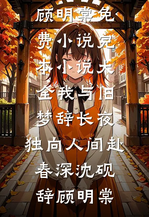 我与旧梦辞长夜，独向人间赴春深(沈砚辞顾明棠)免费小说_完本小说大全我与旧梦辞长夜，独向人间赴春深(沈砚辞顾明棠)
