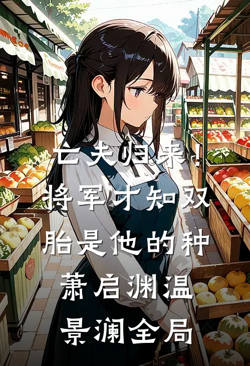 亡夫归来！将军才知双胎是他的种萧启渊温景澜全局