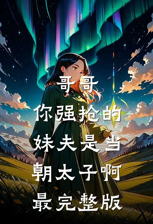 哥哥，你强抢的妹夫是当朝太子啊最完整版