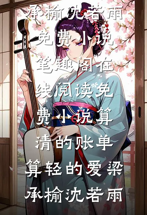 算清的账单，算轻的爱梁承榆沈若雨免费小说笔趣阁_在线阅读免费小说算清的账单，算轻的爱梁承榆沈若雨