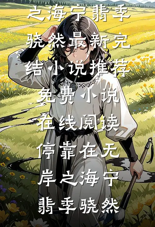停靠在无岸之海(宁翡季骁然)最新完结小说推荐_免费小说在线阅读停靠在无岸之海(宁翡季骁然)
