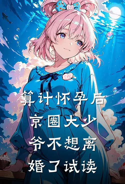 算计怀孕后京圈大少爷不想离婚了试读