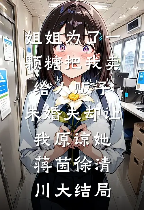 姐姐为了一颗糖把我卖给人贩子，未婚夫却让我原谅她蒋茵徐清川大结局