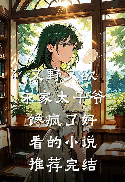 又野又欲，宋家太子爷馋疯了好看的小说推荐完结