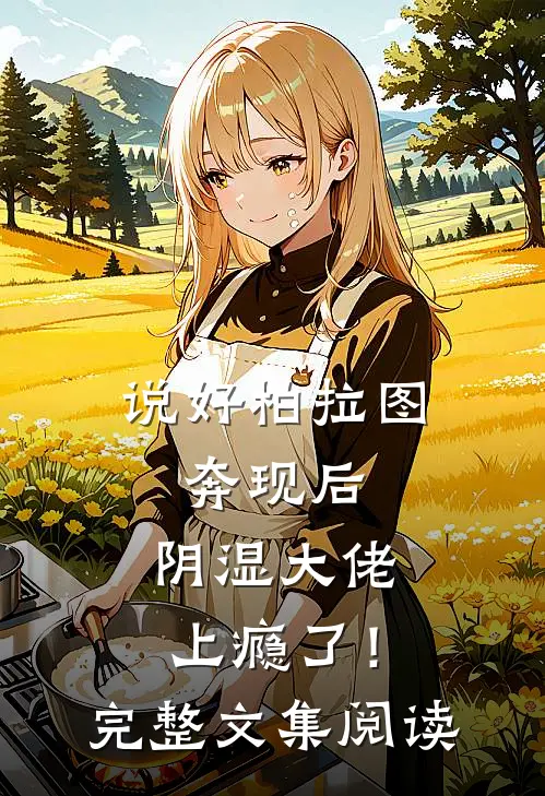 说好柏拉图，奔现后，阴湿大佬上瘾了！完整文集阅读