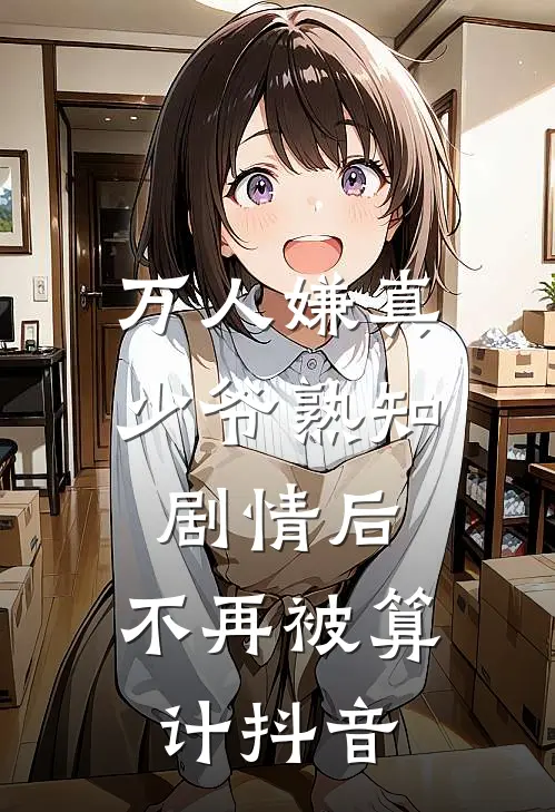 万人嫌真少爷熟知剧情后，不再被算计抖音