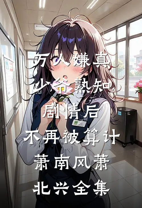 万人嫌真少爷熟知剧情后，不再被算计萧南风萧北兴全集