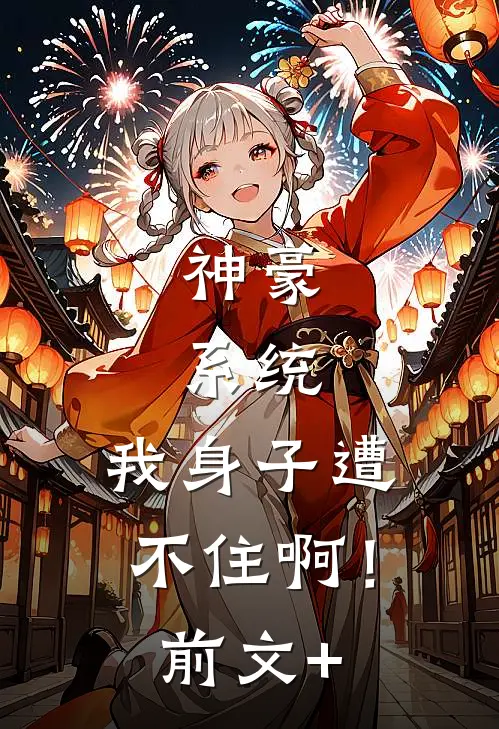 神豪：系统，我身子遭不住啊！前文+