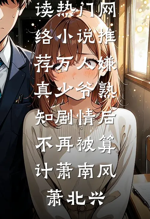 万人嫌真少爷熟知剧情后，不再被算计(萧南风萧北兴)最新小说全文阅读_热门网络小说推荐万人嫌真少爷熟知剧情后，不再被算计萧南风萧北兴