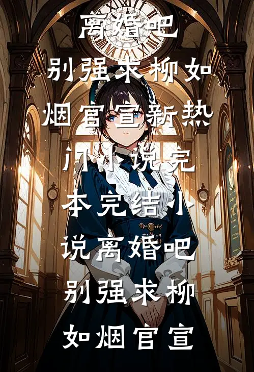 离婚吧，别强求(柳如烟官宣)新热门小说_完本完结小说离婚吧，别强求柳如烟官宣