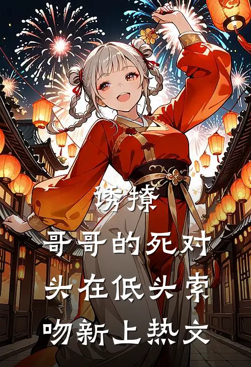 诱撩，哥哥的死对头在低头索吻新上热文