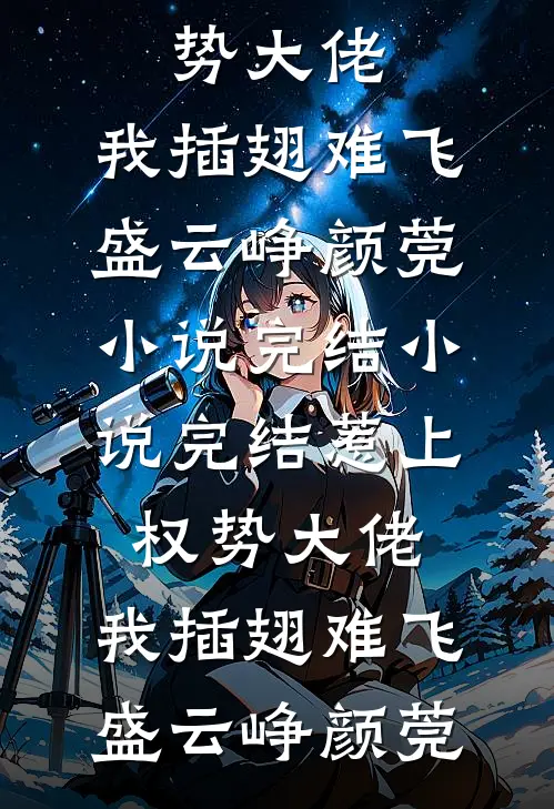 惹上权势大佬，我插翅难飞(盛云峥颜莞)小说完结_小说完结惹上权势大佬，我插翅难飞盛云峥颜莞