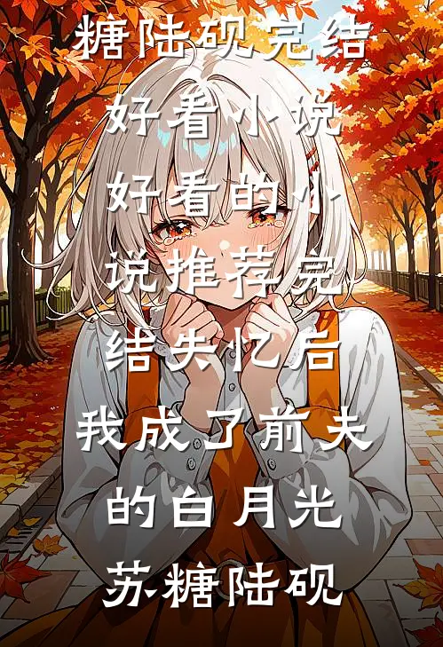 失忆后，我成了前夫的白月光苏糖陆砚完结好看小说_好看的小说推荐完结失忆后，我成了前夫的白月光(苏糖陆砚)