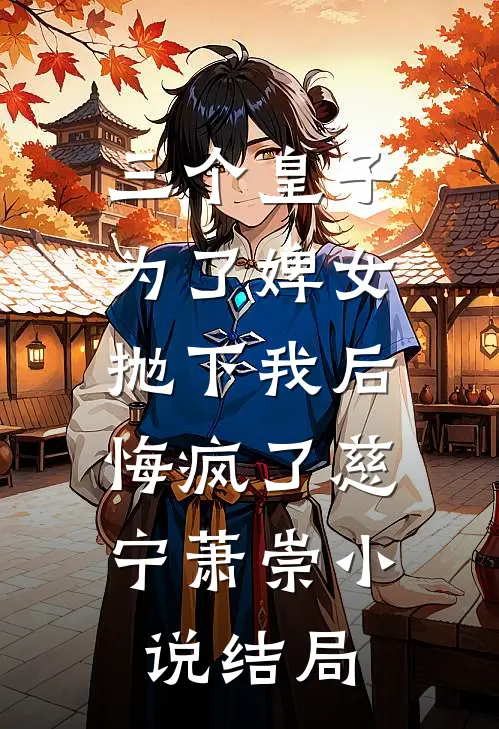 三个皇子为了婢女抛下我后，悔疯了慈宁萧崇小说结局