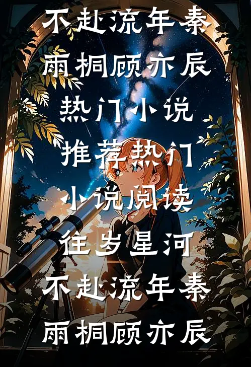 往岁星河，不赴流年(秦雨桐顾亦辰)热门小说推荐_热门小说阅读往岁星河，不赴流年秦雨桐顾亦辰