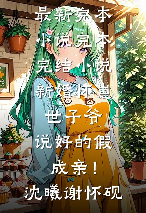 新婚怀崽：世子爷，说好的假成亲！沈曦谢怀砚最新完本小说_完本完结小说新婚怀崽：世子爷，说好的假成亲！沈曦谢怀砚