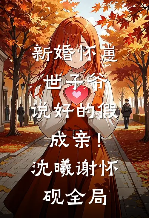 新婚怀崽：世子爷，说好的假成亲！沈曦谢怀砚全局