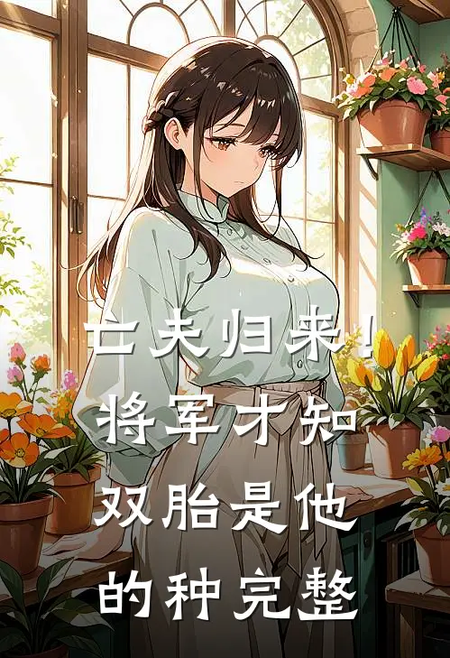 亡夫归来！将军才知双胎是他的种完整