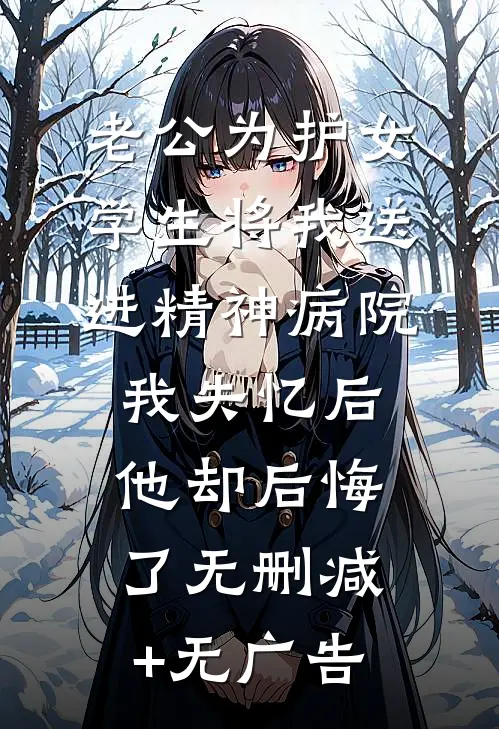 老公为护女学生将我送进精神病院，我失忆后他却后悔了无删减+无广告