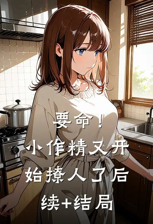要命！小作精又开始撩人了后续+结局