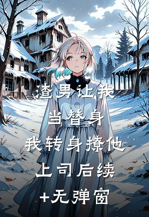 渣男让我当替身，我转身撩他上司后续+无弹窗
