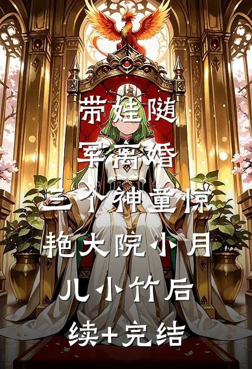 带娃随军离婚，三个神童惊艳大院小月儿小竹后续+完结